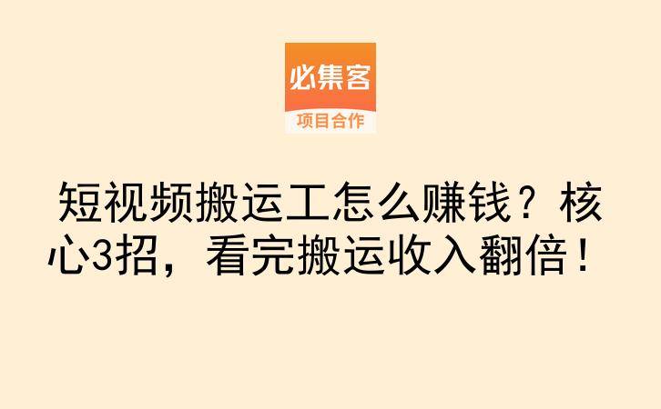 短视频搬运工怎么赚钱？核心3招，看完搬运收入翻倍！-云推网创项目库