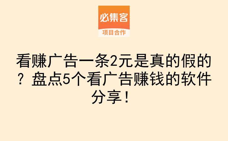 看赚广告一条2元是真的假的？盘点5个看广告赚钱的软件分享！-云推网创项目库