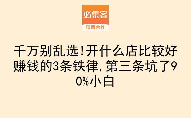 千万别乱选!开什么店比较好赚钱的3条铁律,第三条坑了90%小白-云推网创项目库