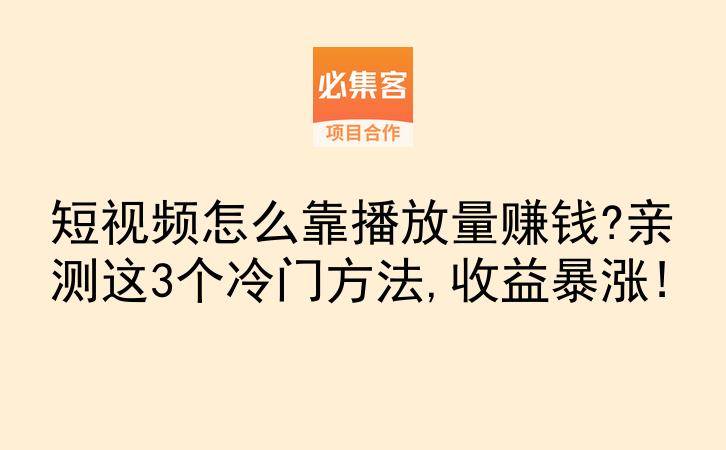 短视频怎么靠播放量赚钱?亲测这3个冷门方法,收益暴涨!-云推网创项目库