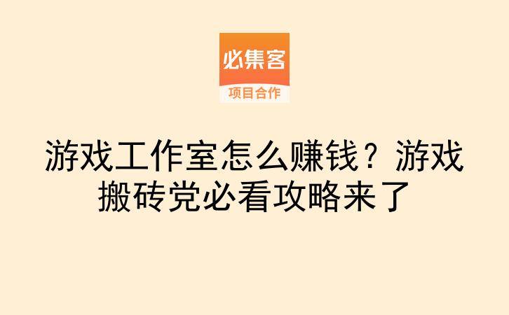 游戏工作室怎么赚钱？游戏搬砖党必看攻略来了-云推网创项目库