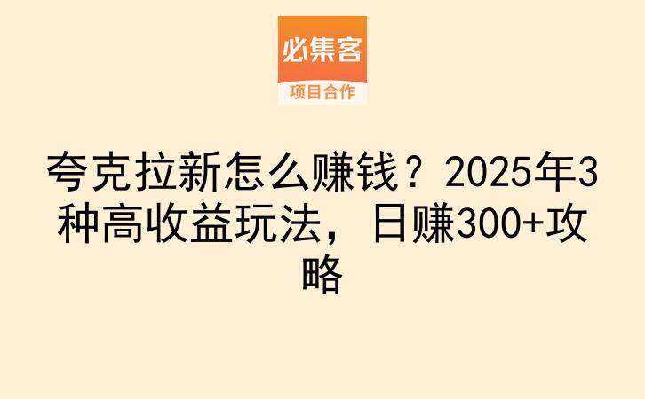 夸克拉新怎么赚钱？2025年3种高收益玩法，日赚300+攻略-云推网创项目库