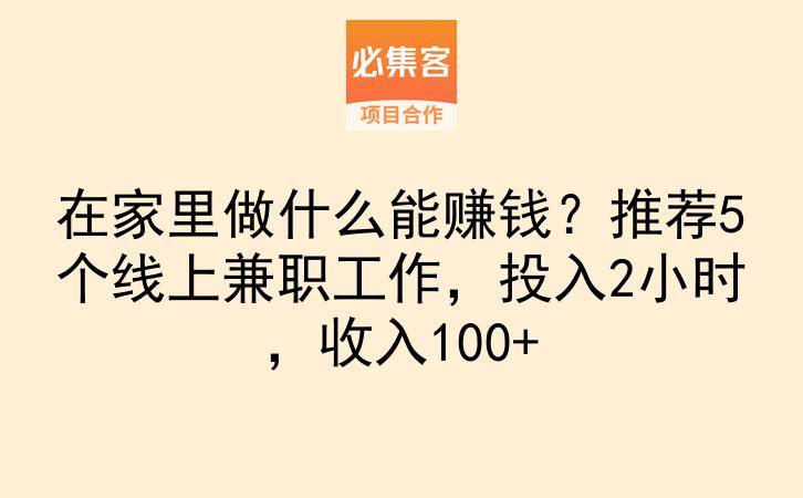 在家里做什么能赚钱？推荐5个线上兼职工作，投入2小时，收入100+-云推网创项目库