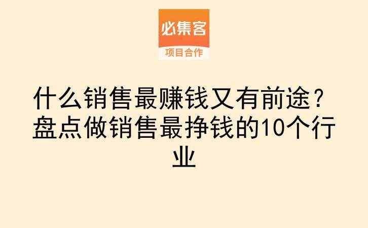什么销售最赚钱又有前途？盘点做销售最挣钱的10个行业-云推网创项目库