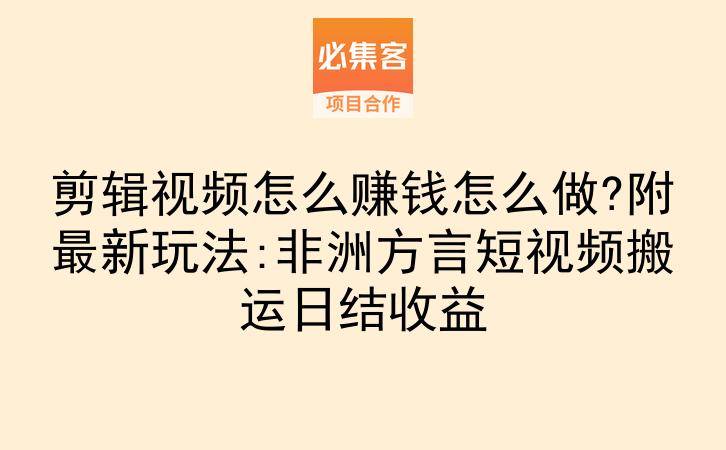 剪辑视频怎么赚钱怎么做?附最新玩法:非洲方言短视频搬运日结收益-云推网创项目库