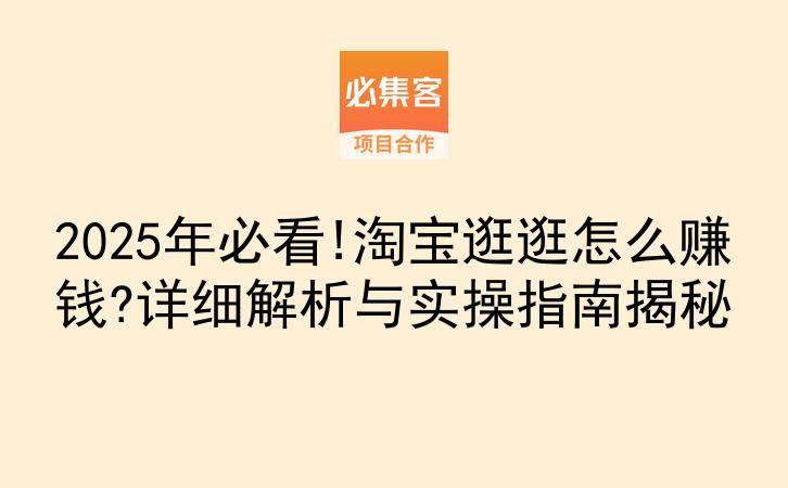 2025年必看!淘宝逛逛怎么赚钱?详细解析与实操指南揭秘-云推网创项目库