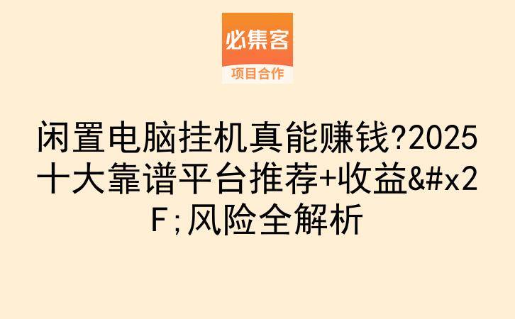 闲置电脑挂机真能赚钱?2025十大靠谱平台推荐+收益/风险全解析-云推网创项目库