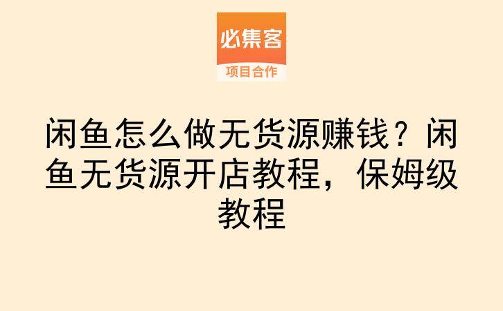闲鱼怎么做无货源赚钱？闲鱼无货源开店教程，保姆级教程-云推网创项目库