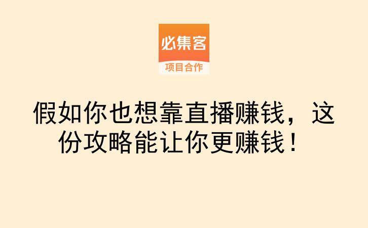 假如你也想靠直播赚钱，这份攻略能让你更赚钱！-云推网创项目库