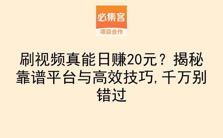 刷视频真能日赚20元？揭秘靠谱平台与高效技巧,千万别错过-云推网创项目库