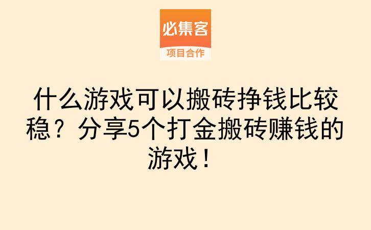 什么游戏可以搬砖挣钱比较稳？分享5个打金搬砖赚钱的游戏！-云推网创项目库