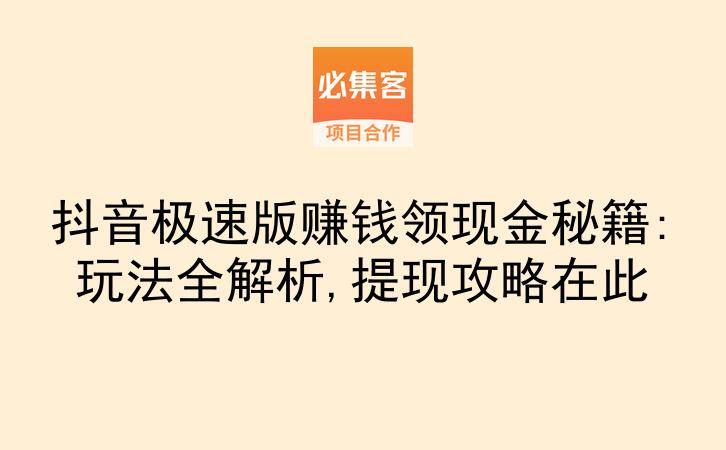 抖音极速版赚钱领现金秘籍:玩法全解析,提现攻略在此-云推网创项目库