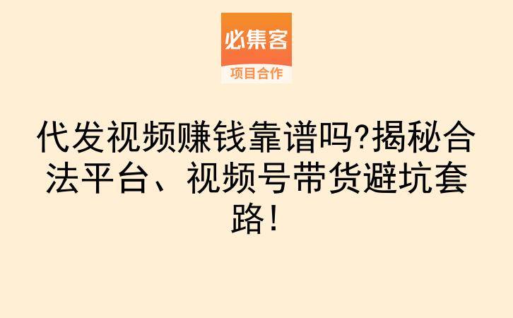 代发视频赚钱靠谱吗?揭秘合法平台、视频号带货避坑套路!-云推网创项目库