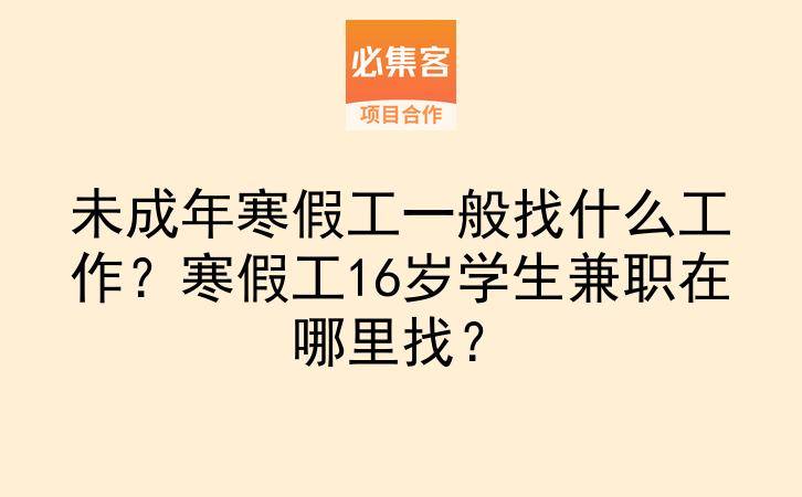 未成年寒假工一般找什么工作？寒假工16岁学生兼职在哪里找？-云推网创项目库