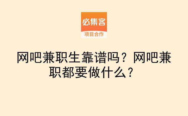 网吧兼职生靠谱吗？网吧兼职都要做什么？-云推网创项目库