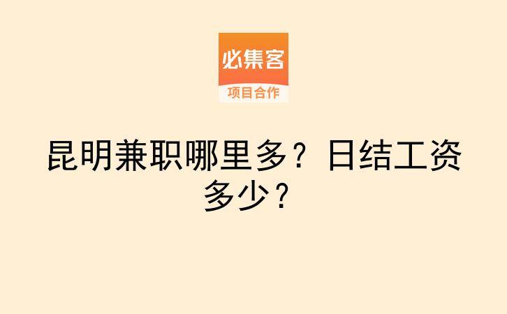 昆明兼职哪里多？日结工资多少？-云推网创项目库