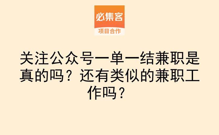 关注公众号一单一结兼职是真的吗？还有类似的兼职工作吗？-云推网创项目库