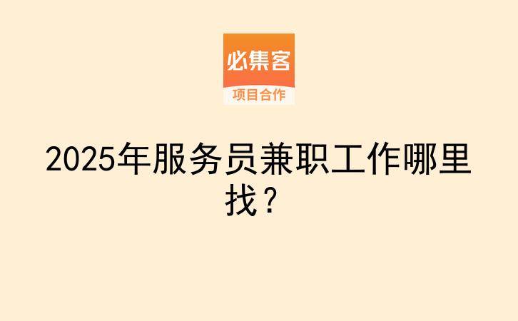 2025年服务员兼职工作哪里找？-云推网创项目库
