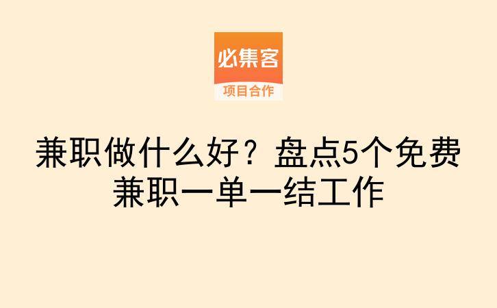 兼职做什么好？盘点5个免费兼职一单一结工作-云推网创项目库