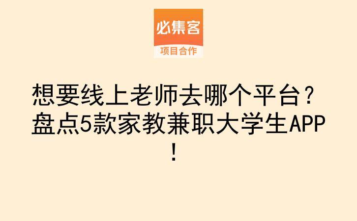 想要线上老师去哪个平台？盘点5款家教兼职大学生APP！-云推网创项目库