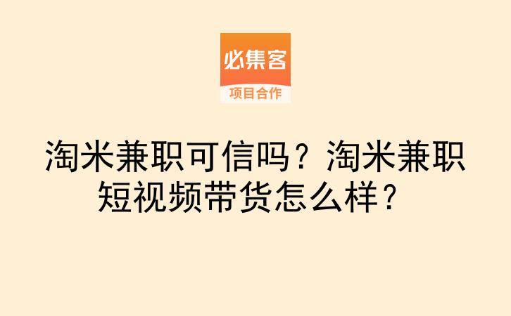 淘米兼职可信吗？淘米兼职短视频带货怎么样？-云推网创项目库