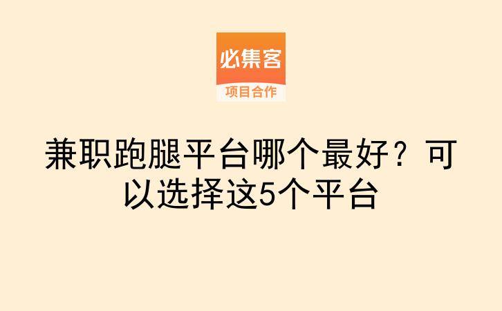 兼职跑腿平台哪个最好？可以选择这5个平台-云推网创项目库