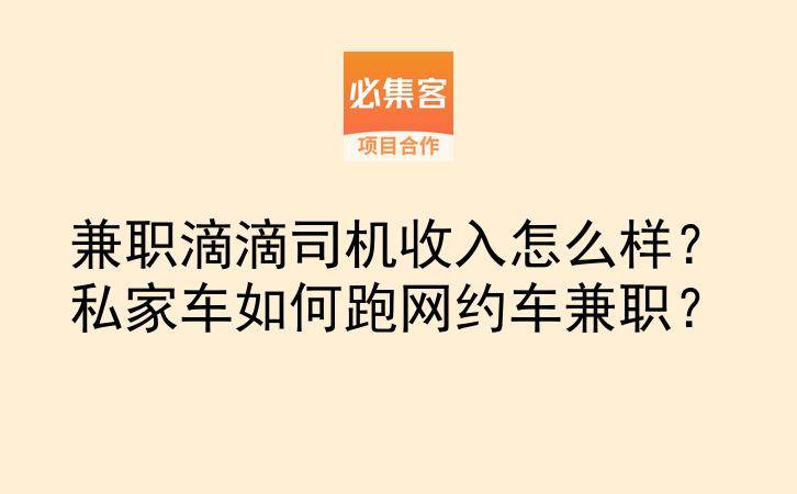 兼职滴滴司机收入怎么样？私家车如何跑网约车兼职？-云推网创项目库