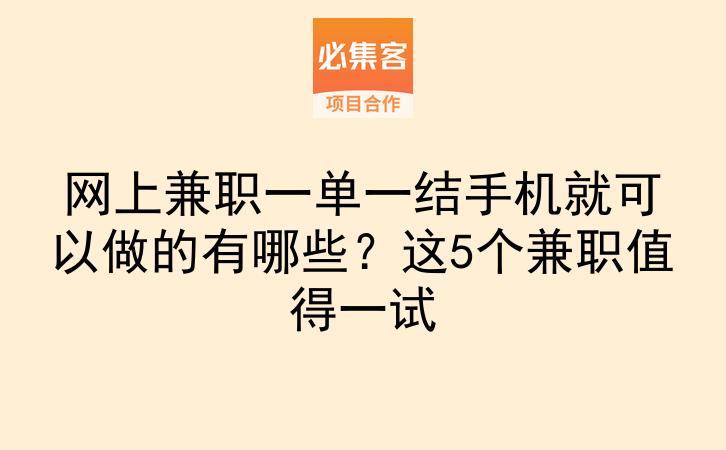 网上兼职一单一结手机就可以做的有哪些？这5个兼职值得一试-云推网创项目库