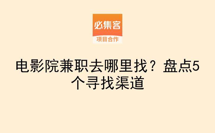 电影院兼职去哪里找？盘点5个寻找渠道-云推网创项目库