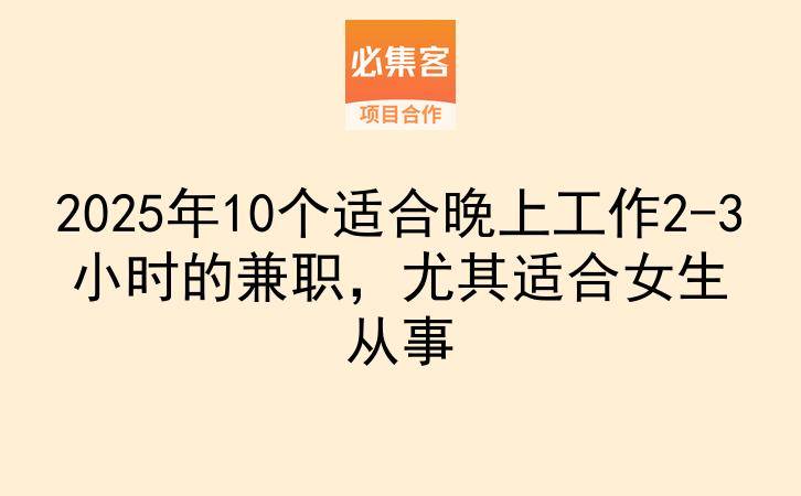 2025年10个适合晚上工作2-3小时的兼职，尤其适合女生从事-云推网创项目库
