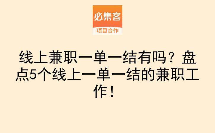 线上兼职一单一结有吗？盘点5个线上一单一结的兼职工作！-云推网创项目库