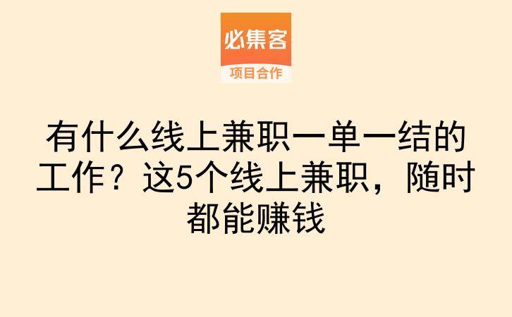 有什么线上兼职一单一结的工作？这5个线上兼职，随时都能赚钱-云推网创项目库