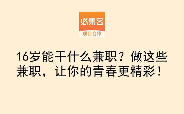 16岁能干什么兼职？做这些兼职，让你的青春更精彩！-云推网创项目库