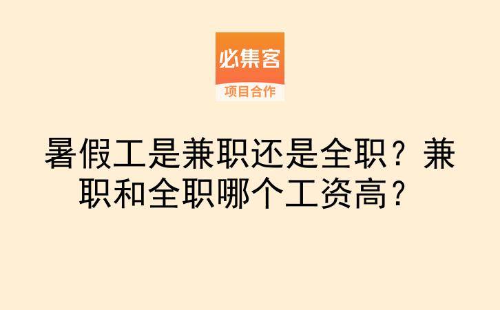 暑假工是兼职还是全职？兼职和全职哪个工资高？-云推网创项目库