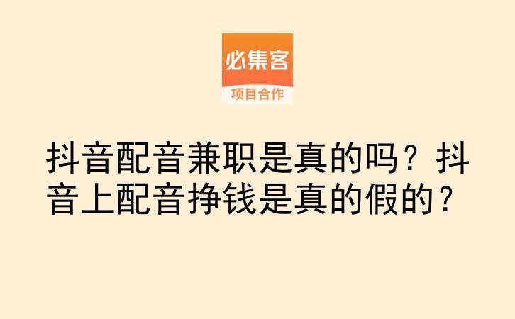 抖音配音兼职是真的吗？抖音上配音挣钱是真的假的？-云推网创项目库