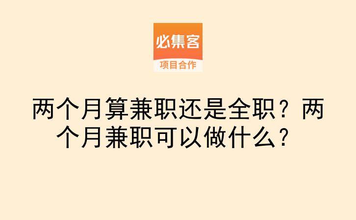 两个月算兼职还是全职？两个月兼职可以做什么？-云推网创项目库