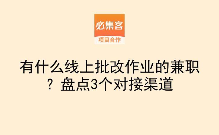 有什么线上批改作业的兼职？盘点3个对接渠道-云推网创项目库