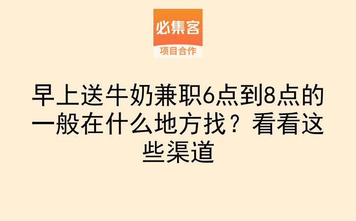 早上送牛奶兼职6点到8点的一般在什么地方找？看看这些渠道-云推网创项目库
