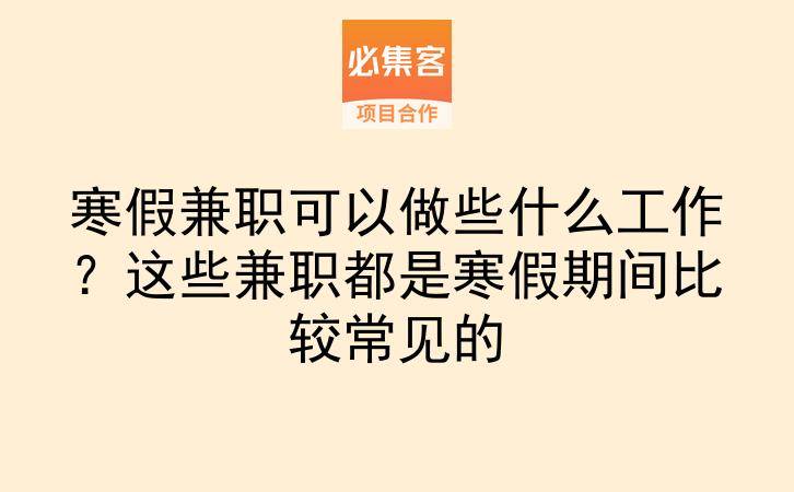 寒假兼职可以做些什么工作？这些兼职都是寒假期间比较常见的-云推网创项目库