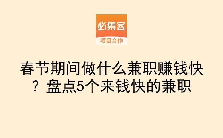 春节期间做什么兼职赚钱快？盘点5个来钱快的兼职-云推网创项目库