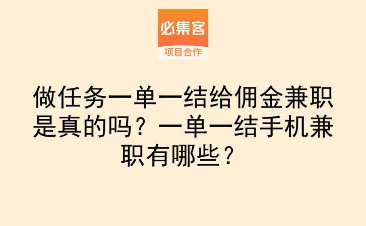 做任务一单一结给佣金兼职是真的吗？一单一结手机兼职有哪些？-云推网创项目库