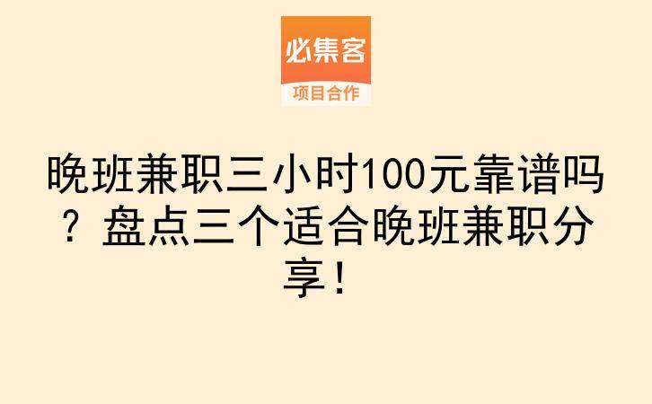 晚班兼职三小时100元靠谱吗？盘点三个适合晚班兼职分享！-云推网创项目库