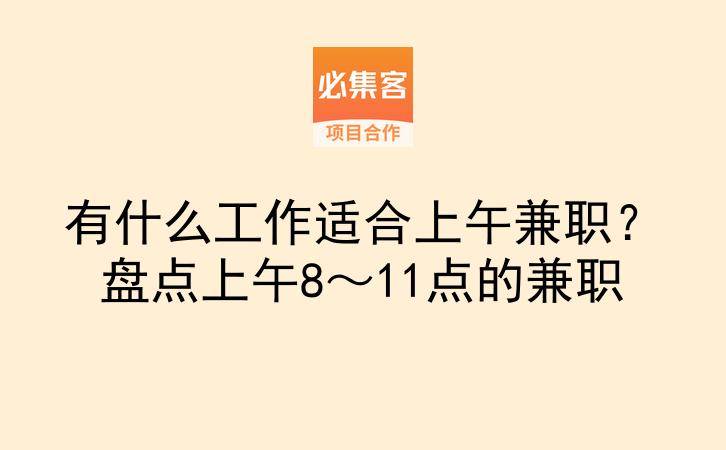 有什么工作适合上午兼职？盘点上午8～11点的兼职-云推网创项目库