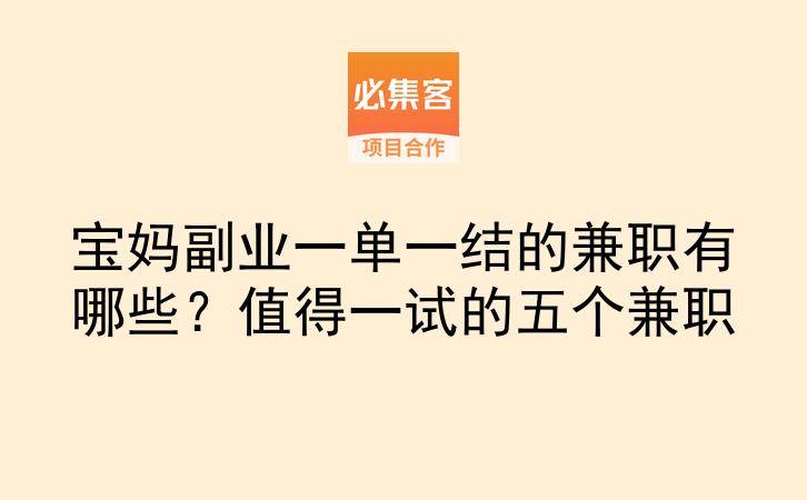 宝妈副业一单一结的兼职有哪些？值得一试的五个兼职-云推网创项目库