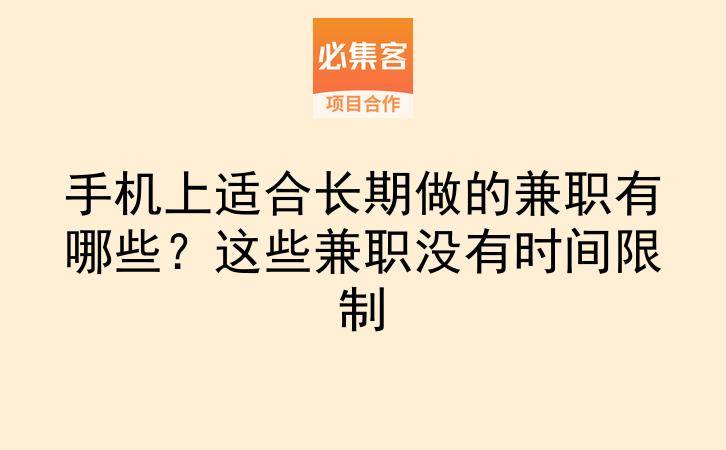 手机上适合长期做的兼职有哪些？这些兼职没有时间限制-云推网创项目库