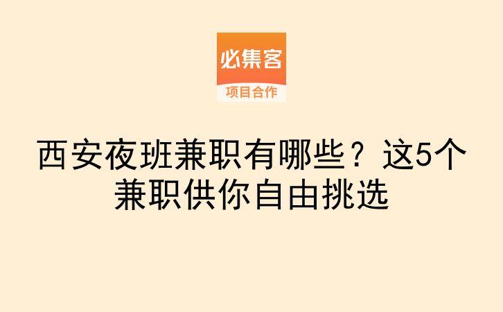 西安夜班兼职有哪些？这5个兼职供你自由挑选-云推网创项目库