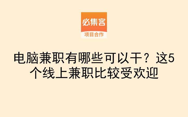 电脑兼职有哪些可以干？这5个线上兼职比较受欢迎-云推网创项目库