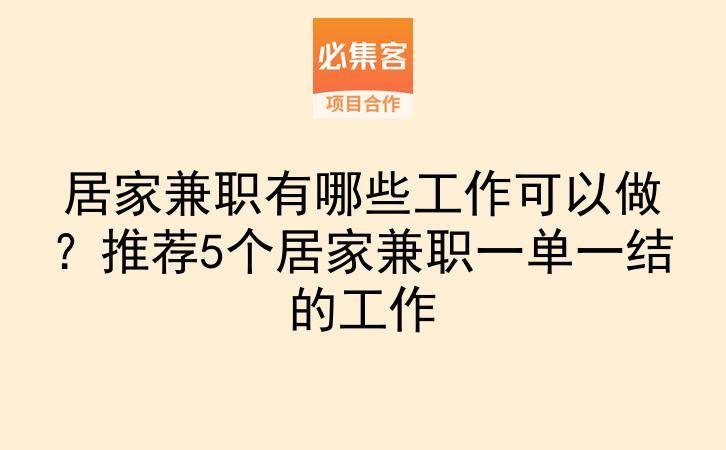 居家兼职有哪些工作可以做？推荐5个居家兼职一单一结的工作-云推网创项目库