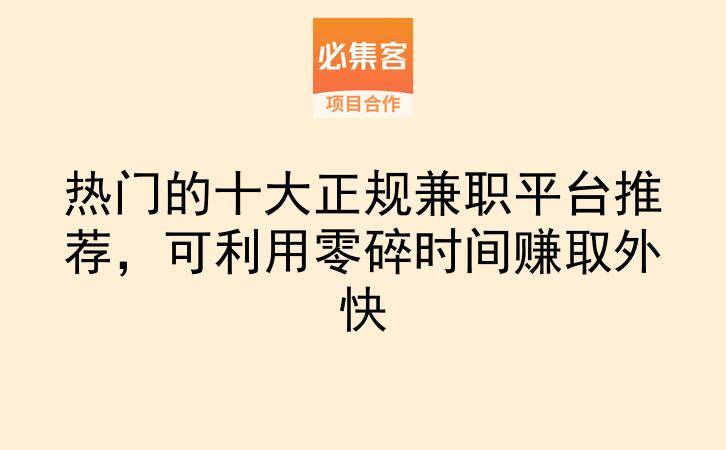 热门的十大正规兼职平台推荐，可利用零碎时间赚取外快-云推网创项目库