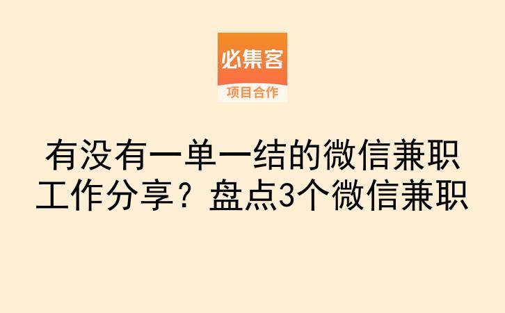 有没有一单一结的微信兼职工作分享？盘点3个微信兼职-云推网创项目库
